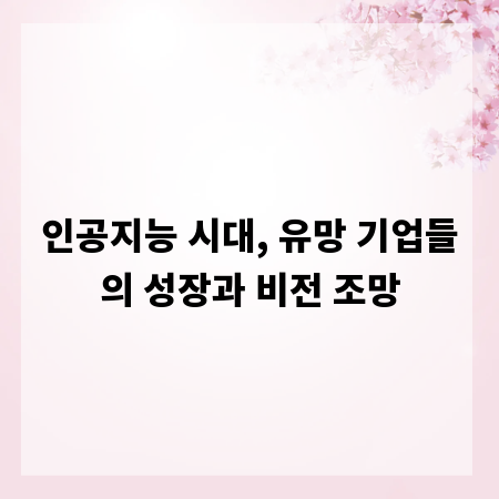 인공지능 시대, 유망 기업들의 성장과 비전 조망