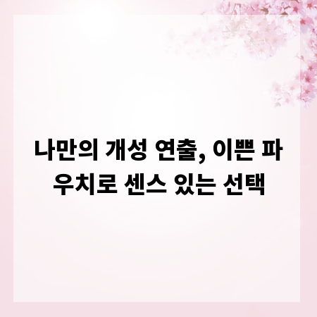 나만의 개성 연출, 이쁜 파우치로 센스 있는 선택