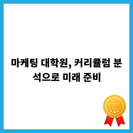 마케팅 대학원, 커리큘럼 분석으로 미래 준비