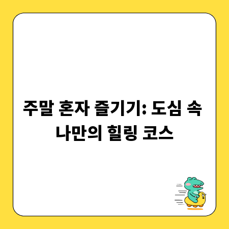 주말 혼자 즐기기: 도심 속 나만의 힐링 코스