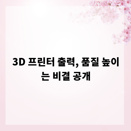3D 프린터 출력, 품질 높이는 비결 공개
