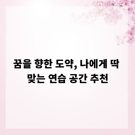 꿈을 향한 도약, 나에게 딱 맞는 연습 공간 추천