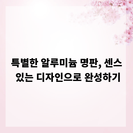 특별한 알루미늄 명판, 센스 있는 디자인으로 완성하기