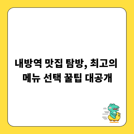 내방역 맛집 탐방, 최고의 메뉴 선택 꿀팁 대공개