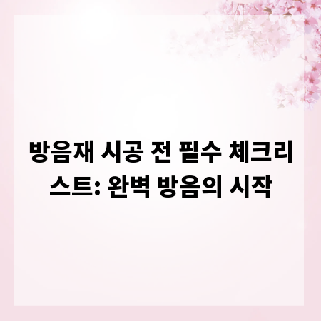 방음재 시공 전 필수 체크리스트: 완벽 방음의 시작