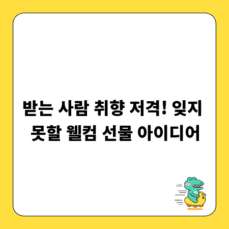 받는 사람 취향 저격! 잊지 못할 웰컴 선물 아이디어