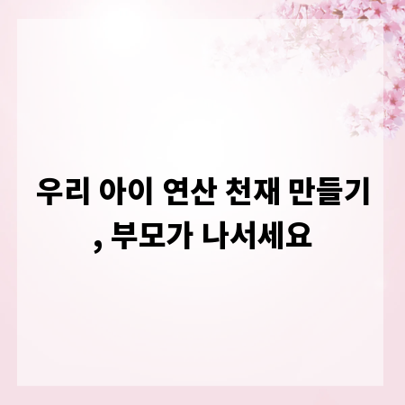 우리 아이 연산 천재 만들기, 부모가 나서세요