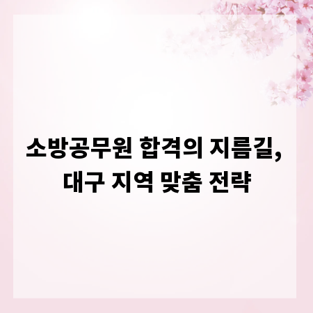 소방공무원 합격의 지름길, 대구 지역 맞춤 전략