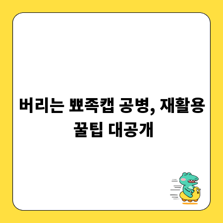 버리는 뾰족캡 공병, 재활용 꿀팁 대공개