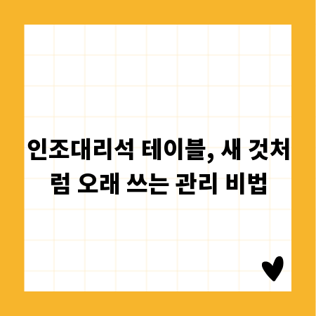 인조대리석 테이블, 새 것처럼 오래 쓰는 관리 비법