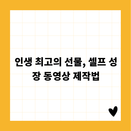 인생 최고의 선물, 셀프 성장 동영상 제작법