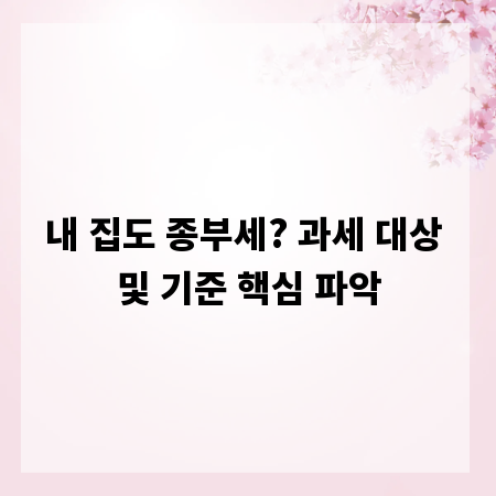 내 집도 종부세? 과세 대상 및 기준 핵심 파악
