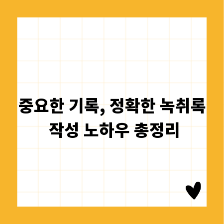 중요한 기록, 정확한 녹취록 작성 노하우 총정리