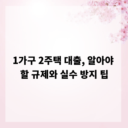 1가구 2주택 대출, 알아야 할 규제와 실수 방지 팁