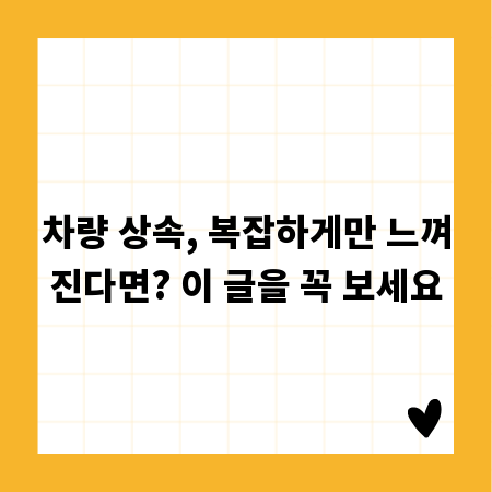 차량 상속, 복잡하게만 느껴진다면? 이 글을 꼭 보세요