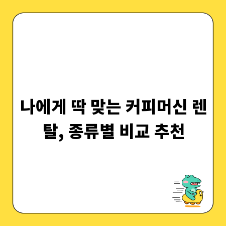 나에게 딱 맞는 커피머신 렌탈, 종류별 비교 추천