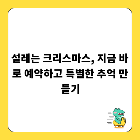 설레는 크리스마스, 지금 바로 예약하고 특별한 추억 만들기