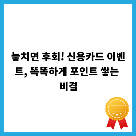놓치면 후회! 신용카드 이벤트, 똑똑하게 포인트 쌓는 비결