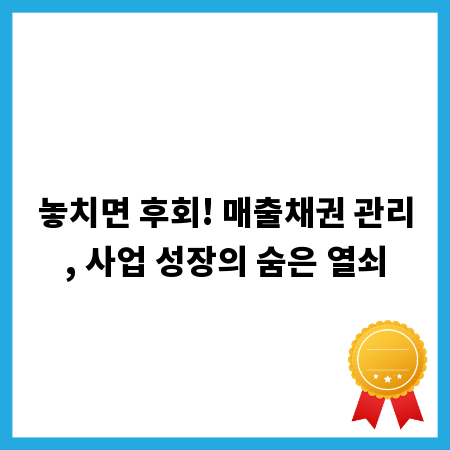 놓치면 후회! 매출채권 관리, 사업 성장의 숨은 열쇠