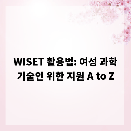 WISET 활용법: 여성 과학기술인 위한 지원 A to Z