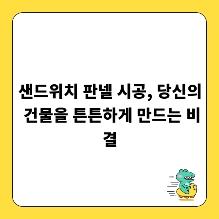 샌드위치 판넬 시공, 당신의 건물을 튼튼하게 만드는 비결