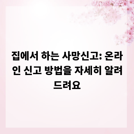 집에서 하는 사망신고: 온라인 신고 방법을 자세히 알려드려요