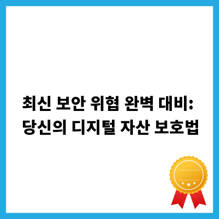 최신 보안 위협 완벽 대비: 당신의 디지털 자산 보호법