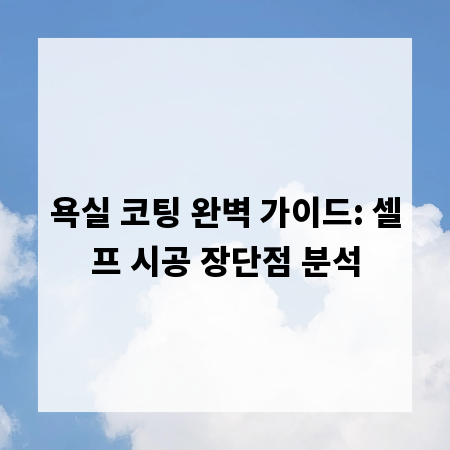 욕실 코팅 완벽 가이드: 셀프 시공 장단점 분석
