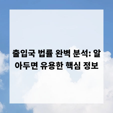 출입국 법률 완벽 분석: 알아두면 유용한 핵심 정보