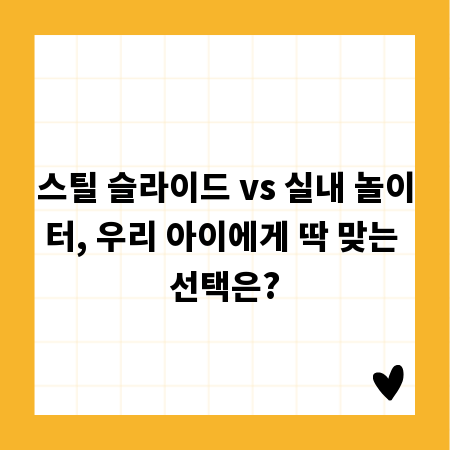 스틸 슬라이드 vs 실내 놀이터, 우리 아이에게 딱 맞는 선택은?
