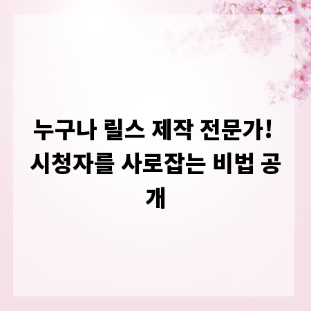 누구나 릴스 제작 전문가! 시청자를 사로잡는 비법 공개