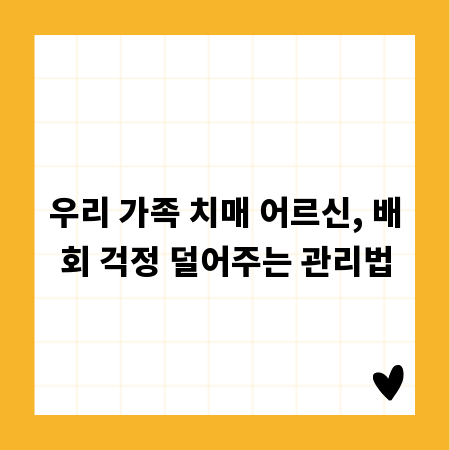 우리 가족 치매 어르신, 배회 걱정 덜어주는 관리법