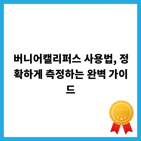 버니어캘리퍼스 사용법, 정확하게 측정하는 완벽 가이드