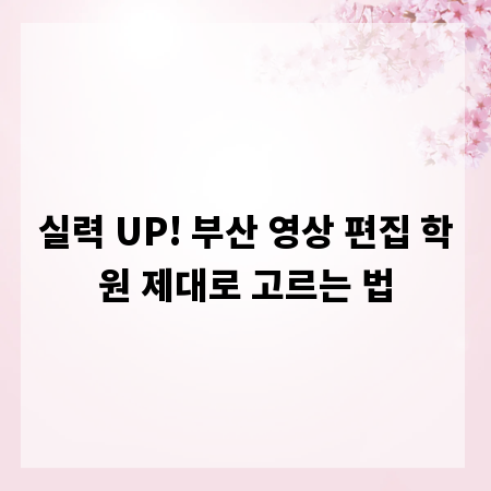 실력 UP! 부산 영상 편집 학원 제대로 고르는 법
