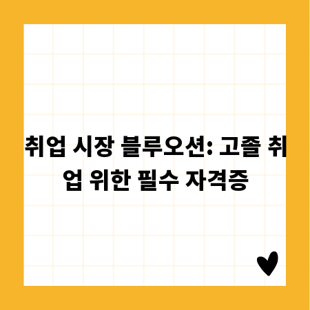 취업 시장 블루오션: 고졸 취업 위한 필수 자격증