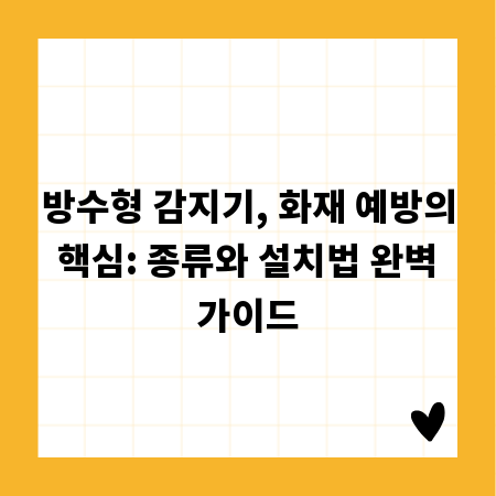 방수형 감지기, 화재 예방의 핵심: 종류와 설치법 완벽 가이드