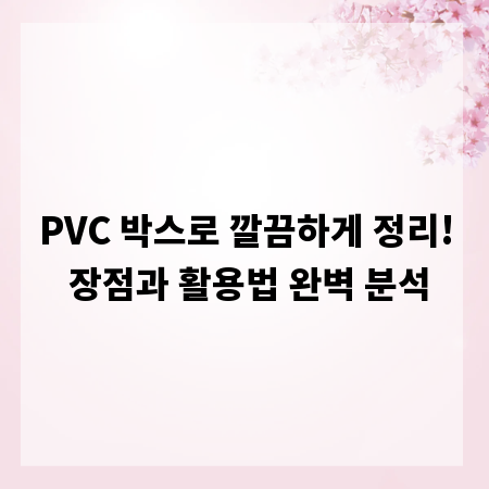 PVC 박스로 깔끔하게 정리! 장점과 활용법 완벽 분석