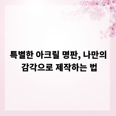 특별한 아크릴 명판, 나만의 감각으로 제작하는 법