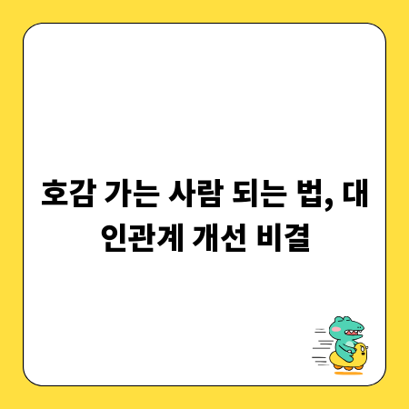 호감 가는 사람 되는 법, 대인관계 개선 비결