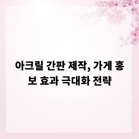 아크릴 간판 제작, 가게 홍보 효과 극대화 전략