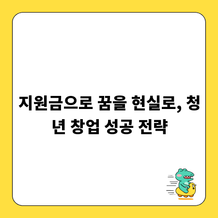 지원금으로 꿈을 현실로, 청년 창업 성공 전략