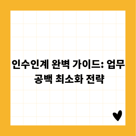인수인계 완벽 가이드: 업무 공백 최소화 전략
