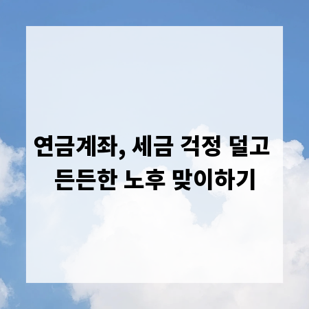 연금계좌, 세금 걱정 덜고 든든한 노후 맞이하기