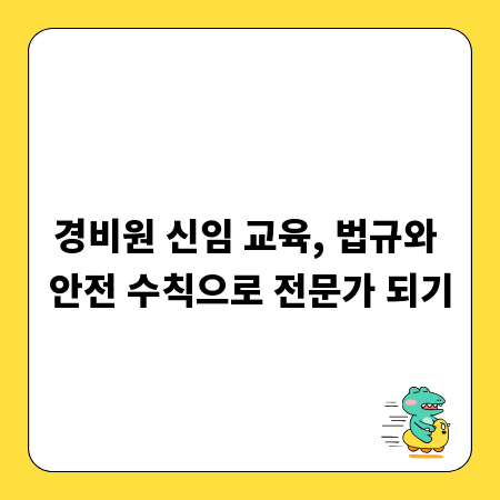 경비원 신임 교육, 법규와 안전 수칙으로 전문가 되기