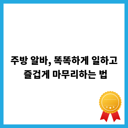 주방 알바, 똑똑하게 일하고 즐겁게 마무리하는 법