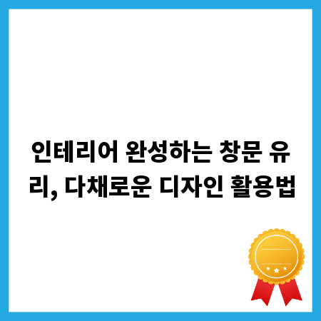 인테리어 완성하는 창문 유리, 다채로운 디자인 활용법