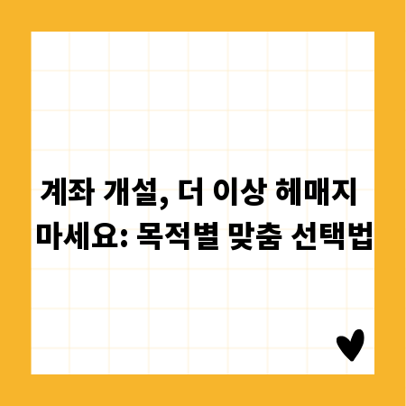 계좌 개설, 더 이상 헤매지 마세요: 목적별 맞춤 선택법