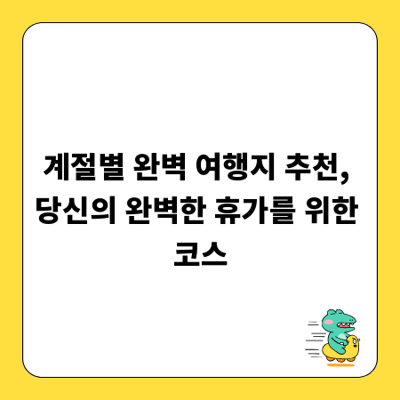 계절별 완벽 여행지 추천, 당신의 완벽한 휴가를 위한 코스