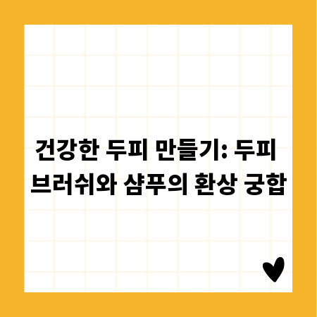 건강한 두피 만들기: 두피 브러쉬와 샴푸의 환상 궁합