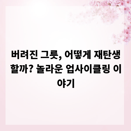 버려진 그릇, 어떻게 재탄생할까? 놀라운 업사이클링 이야기